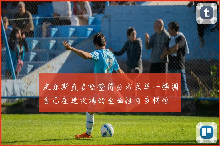 皮尔斯直言哈登得分方式单一强调自己在进攻端的全面性与多样性