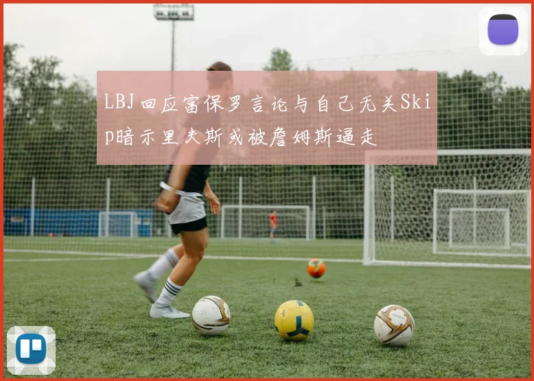 LBJ回应富保罗言论与自己无关Skip暗示里夫斯或被詹姆斯逼走