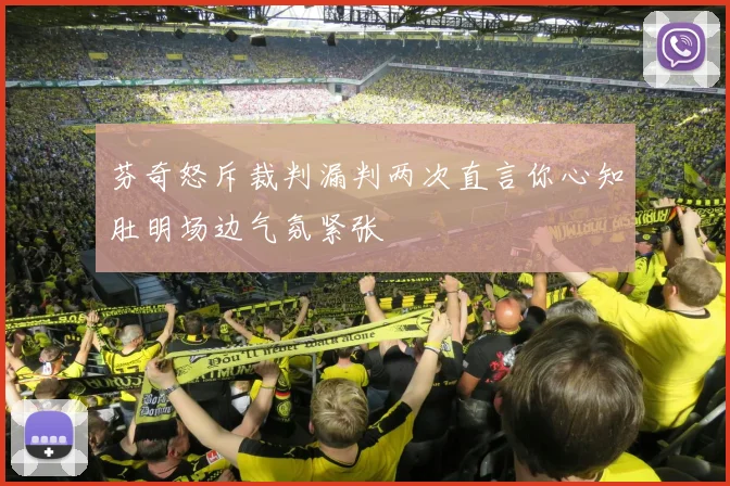 芬奇怒斥裁判漏判两次直言你心知肚明场边气氛紧张