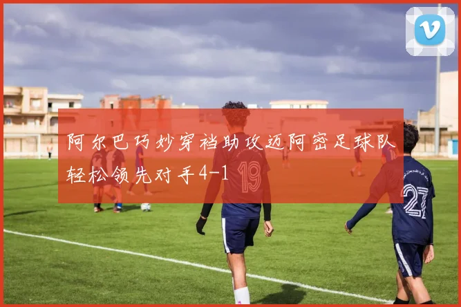 阿尔巴巧妙穿裆助攻迈阿密足球队轻松领先对手4-1