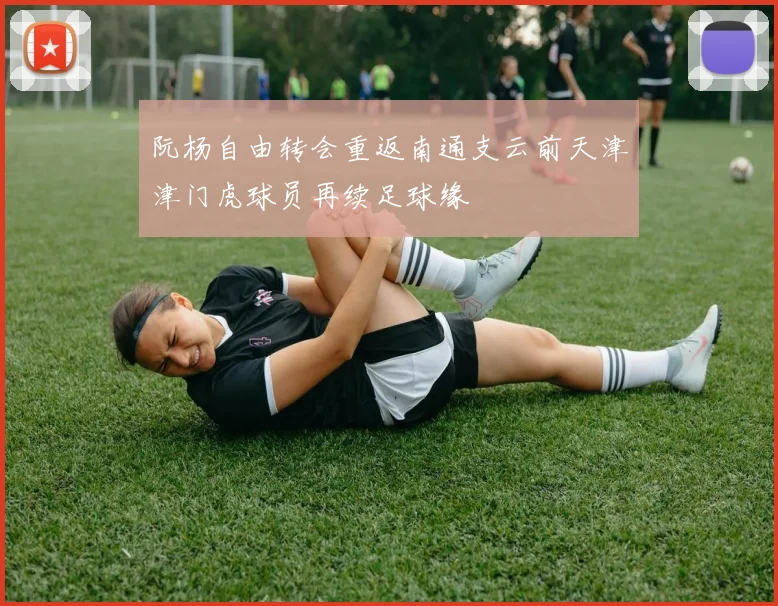 阮杨自由转会重返南通支云前天津津门虎球员再续足球缘