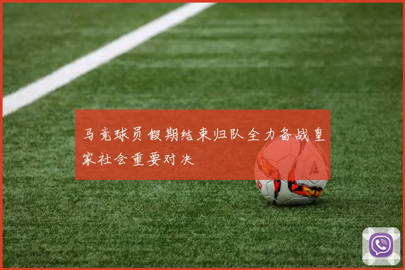 马竞球员假期结束归队全力备战皇家社会重要对决