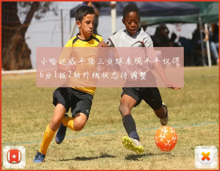 小哈达威半场三分球表现平平仅得6分1板2助外线状态待调整